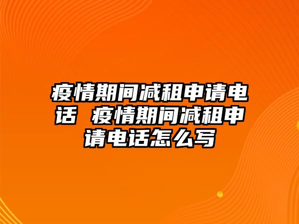 疫情期間減租申請電話 疫情期間減租申請電話怎么寫