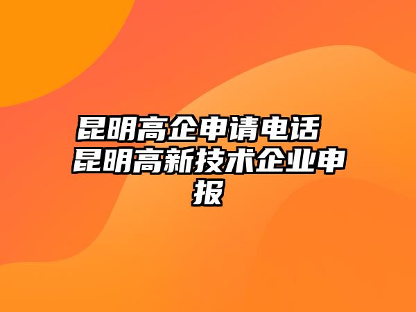 昆明高企申請電話 昆明高新技術(shù)企業(yè)申報(bào)