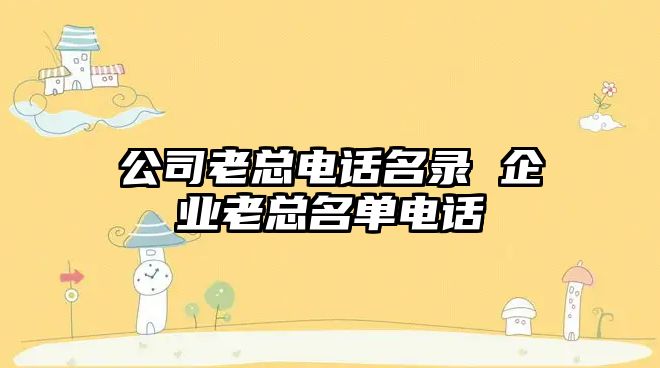 公司老總電話名錄 企業(yè)老總名單電話