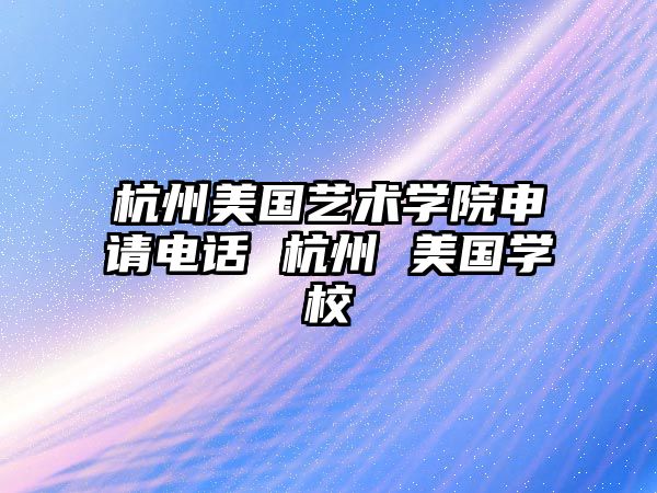 杭州美國藝術學院申請電話 杭州 美國學校