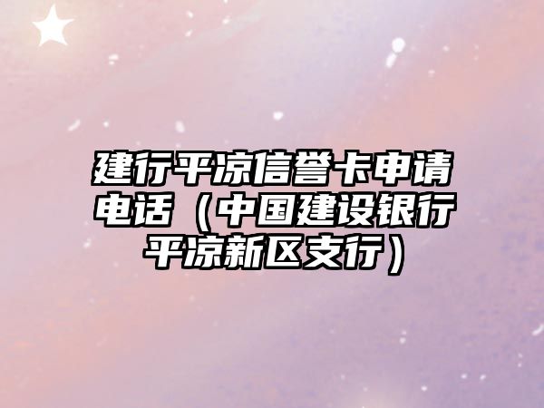 建行平?jīng)鲂抛u卡申請電話（中國建設(shè)銀行平?jīng)鲂聟^(qū)支行）
