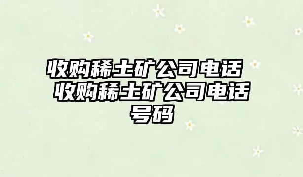 收購稀土礦公司電話 收購稀土礦公司電話號碼