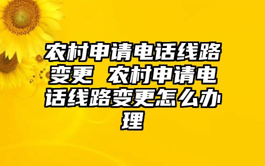 農村申請電話線路變更 農村申請電話線路變更怎么辦理