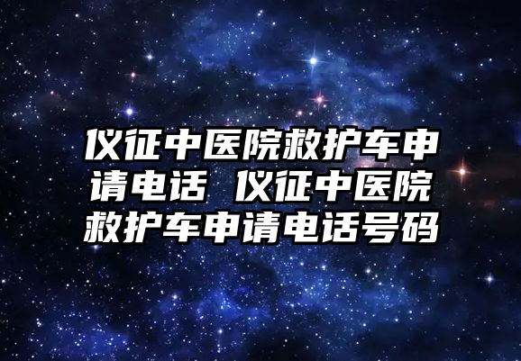 儀征中醫院救護車申請電話 儀征中醫院救護車申請電話號碼