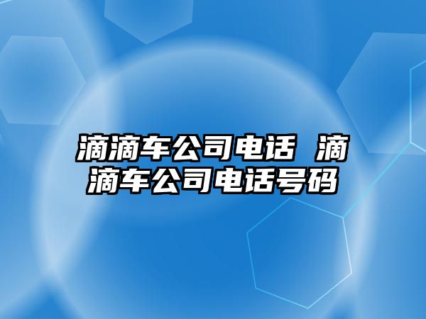 滴滴車(chē)公司電話 滴滴車(chē)公司電話號(hào)碼
