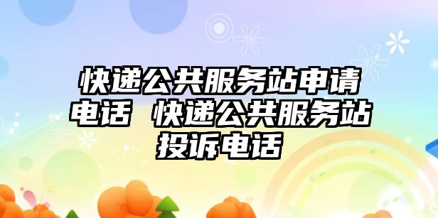 快遞公共服務(wù)站申請電話 快遞公共服務(wù)站投訴電話