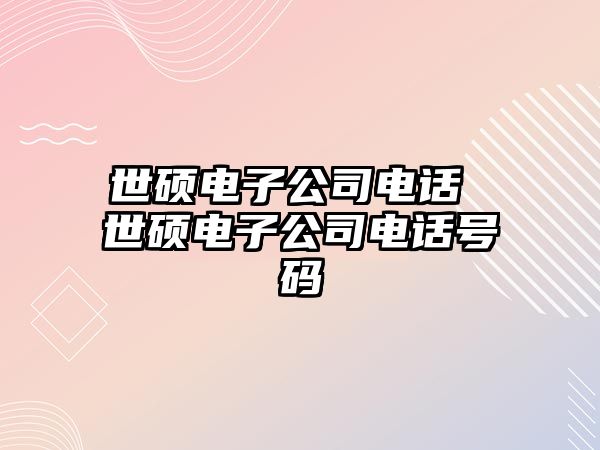 世碩電子公司電話 世碩電子公司電話號碼