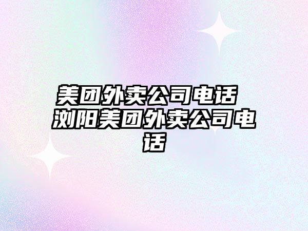 美團(tuán)外賣(mài)公司電話 瀏陽(yáng)美團(tuán)外賣(mài)公司電話