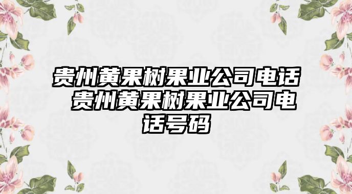 貴州黃果樹果業公司電話 貴州黃果樹果業公司電話號碼