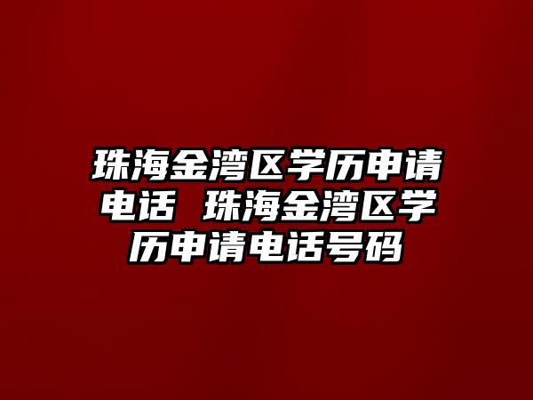 珠海金灣區學歷申請電話 珠海金灣區學歷申請電話號碼
