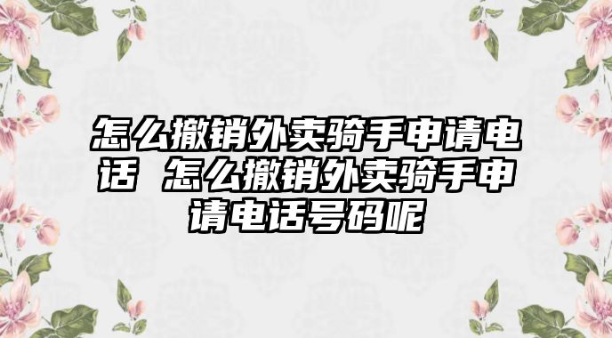 怎么撤銷外賣騎手申請(qǐng)電話 怎么撤銷外賣騎手申請(qǐng)電話號(hào)碼呢