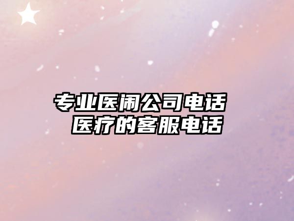 專業醫鬧公司電話 醫療的客服電話