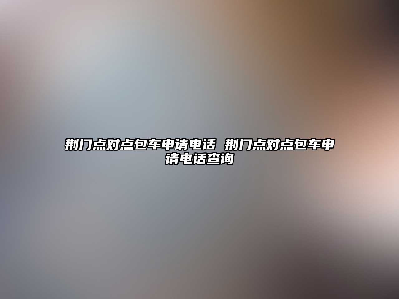荊門點(diǎn)對點(diǎn)包車申請電話 荊門點(diǎn)對點(diǎn)包車申請電話查詢