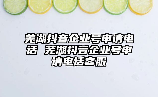 蕪湖抖音企業(yè)號(hào)申請(qǐng)電話(huà) 蕪湖抖音企業(yè)號(hào)申請(qǐng)電話(huà)客服
