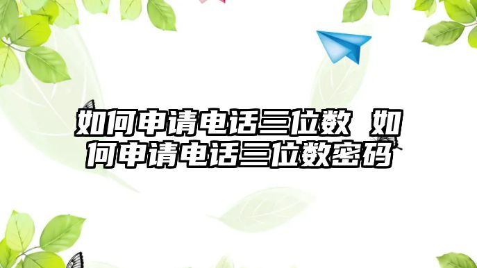 如何申請電話三位數 如何申請電話三位數密碼