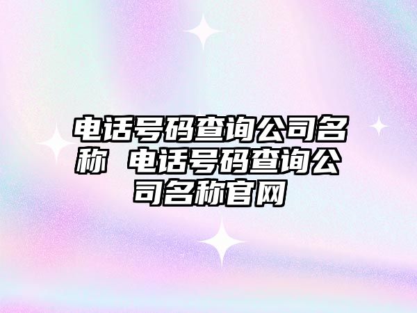 電話號碼查詢公司名稱 電話號碼查詢公司名稱官網