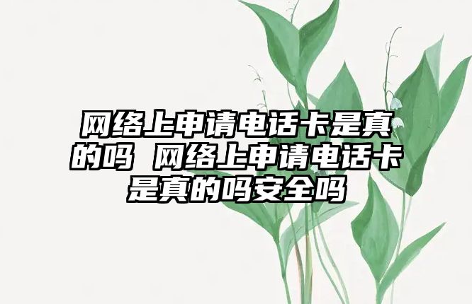 網絡上申請電話卡是真的嗎 網絡上申請電話卡是真的嗎安全嗎