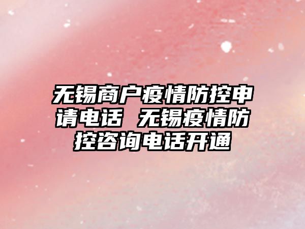 無(wú)錫商戶(hù)疫情防控申請(qǐng)電話(huà) 無(wú)錫疫情防控咨詢(xún)電話(huà)開(kāi)通
