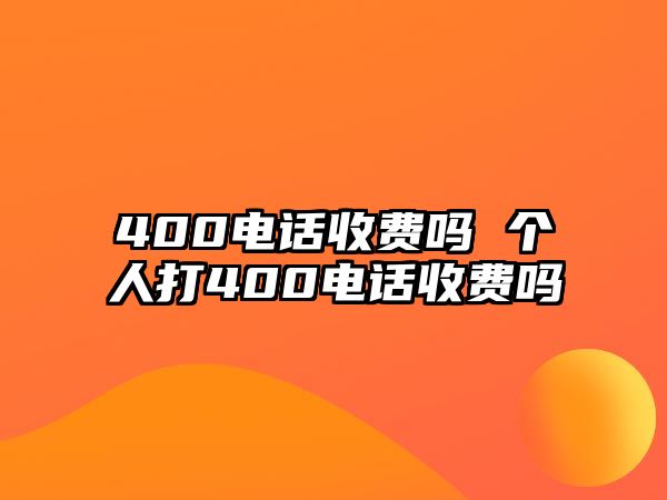 400電話收費嗎 個人打400電話收費嗎