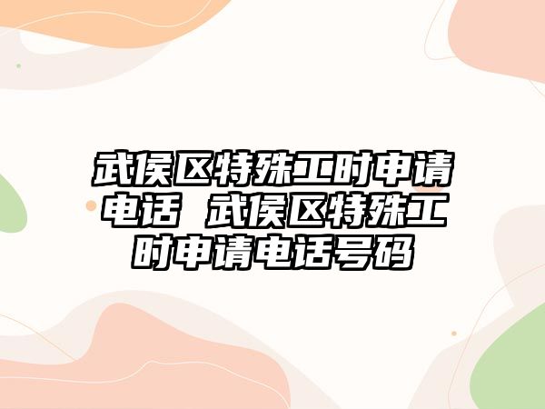 武侯區(qū)特殊工時(shí)申請電話 武侯區(qū)特殊工時(shí)申請電話號碼