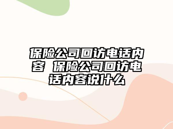 保險公司回訪電話內容 保險公司回訪電話內容說什么