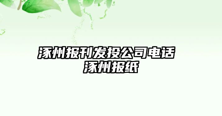 涿州報刊發(fā)投公司電話 涿州報紙