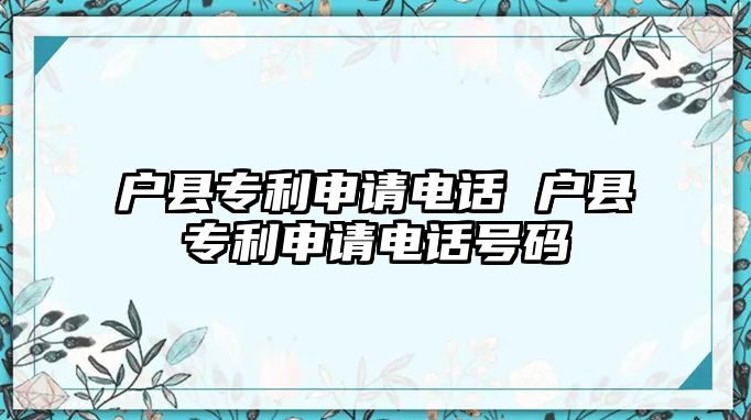 戶縣專利申請電話 戶縣專利申請電話號碼