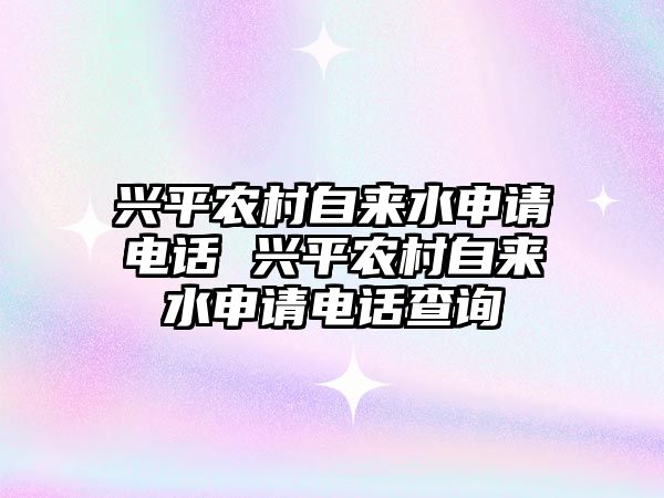 興平農(nóng)村自來(lái)水申請(qǐng)電話(huà) 興平農(nóng)村自來(lái)水申請(qǐng)電話(huà)查詢(xún)