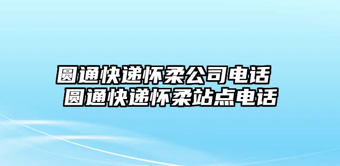 圓通快遞懷柔公司電話 圓通快遞懷柔站點電話