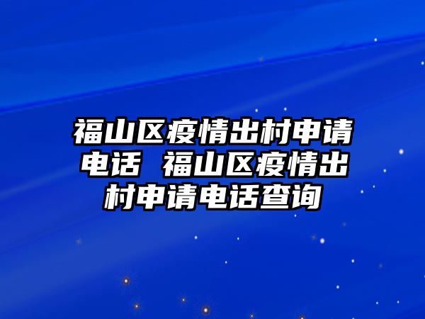 福山區疫情出村申請電話 福山區疫情出村申請電話查詢