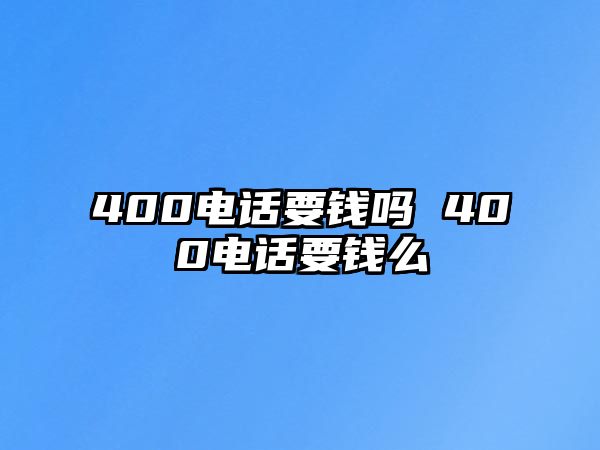 400電話要錢嗎 400電話要錢么