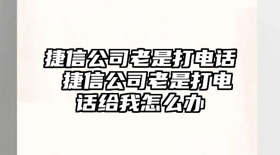 捷信公司老是打電話 捷信公司老是打電話給我怎么辦