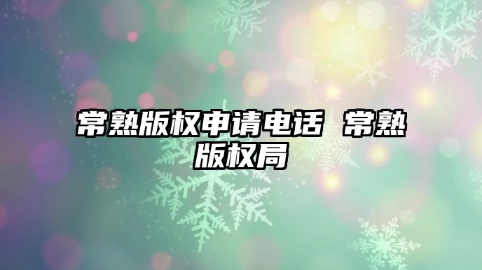 常熟版權申請電話 常熟版權局