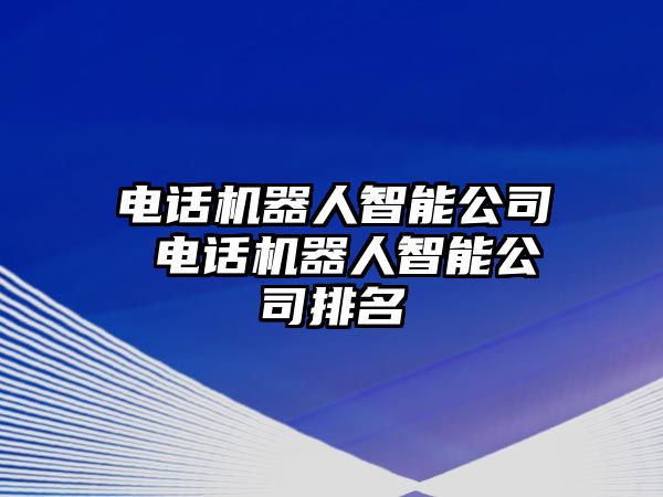 電話機器人智能公司 電話機器人智能公司排名