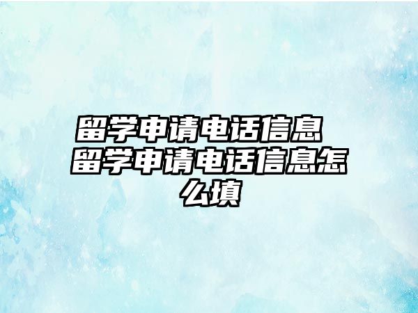 留學申請電話信息 留學申請電話信息怎么填