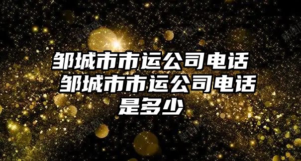 鄒城市市運公司電話 鄒城市市運公司電話是多少