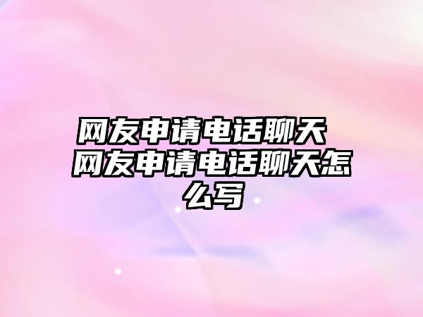 網友申請電話聊天 網友申請電話聊天怎么寫