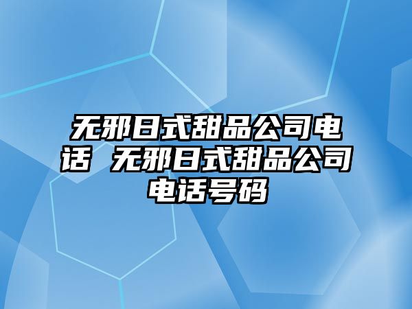 無邪日式甜品公司電話 無邪日式甜品公司電話號(hào)碼
