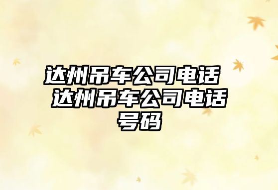 達(dá)州吊車公司電話 達(dá)州吊車公司電話號(hào)碼