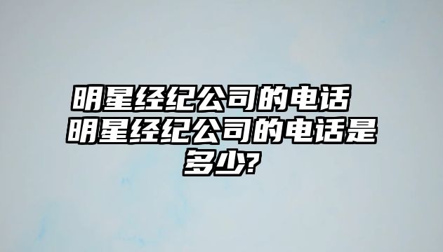 明星經紀公司的電話 明星經紀公司的電話是多少?