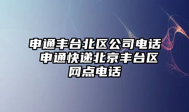 申通豐臺北區公司電話 申通快遞北京豐臺區網點電話