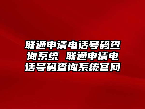 聯(lián)通申請電話號碼查詢系統(tǒng) 聯(lián)通申請電話號碼查詢系統(tǒng)官網(wǎng)