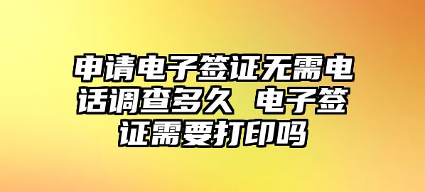 申請電子簽證無需電話調查多久 電子簽證需要打印嗎