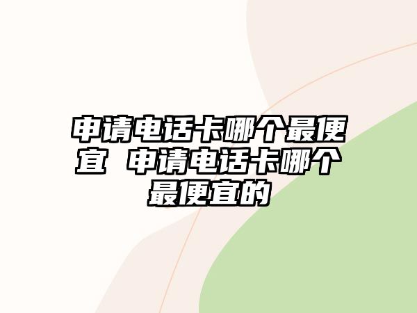 申請電話卡哪個最便宜 申請電話卡哪個最便宜的