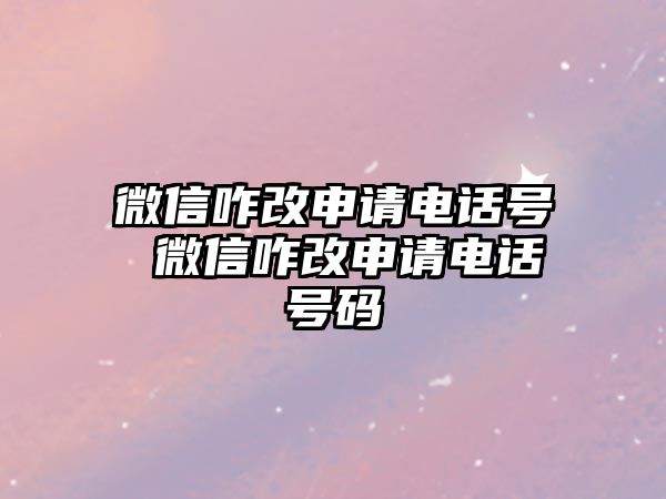 微信咋改申請電話號 微信咋改申請電話號碼