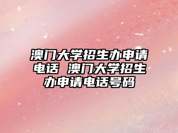 澳門(mén)大學(xué)招生辦申請(qǐng)電話 澳門(mén)大學(xué)招生辦申請(qǐng)電話號(hào)碼