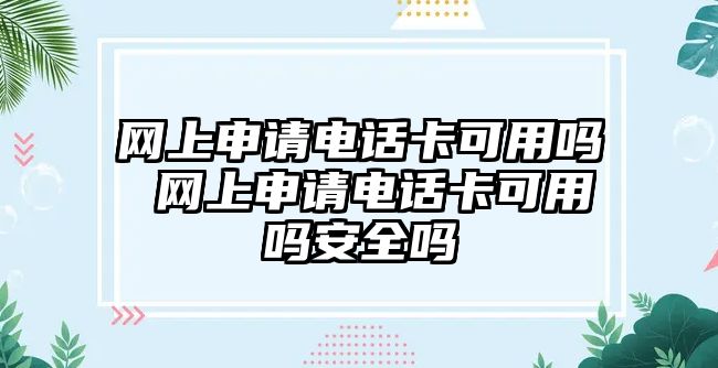 網上申請電話卡可用嗎 網上申請電話卡可用嗎安全嗎