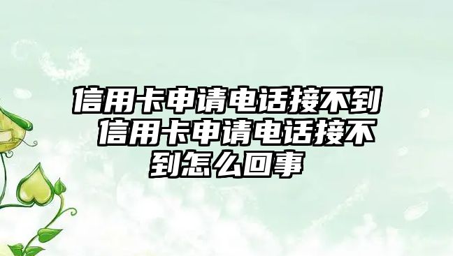 信用卡申請電話接不到 信用卡申請電話接不到怎么回事