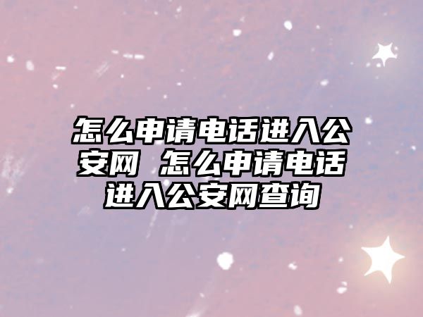 怎么申請電話進入公安網(wǎng) 怎么申請電話進入公安網(wǎng)查詢
