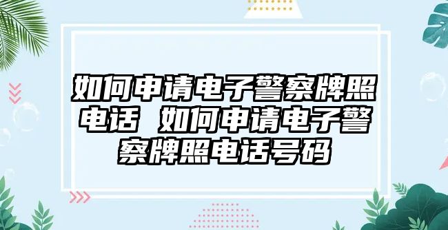 如何申請電子警察牌照電話 如何申請電子警察牌照電話號碼